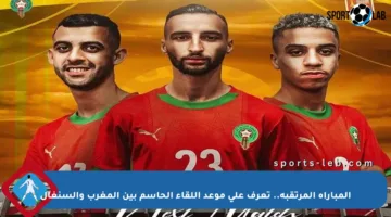 المباراة المرتقبة.. تعرف على موعد اللقاء الحاسم بين المغرب والسنغال